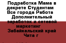 Подработка/Мама в декрете/Студентам - Все города Работа » Дополнительный заработок и сетевой маркетинг   . Забайкальский край,Чита г.